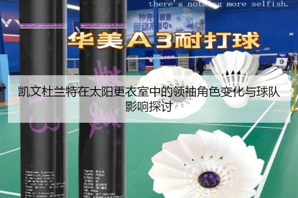 凯文杜兰特在太阳更衣室中的领袖角色变化与球队影响探讨