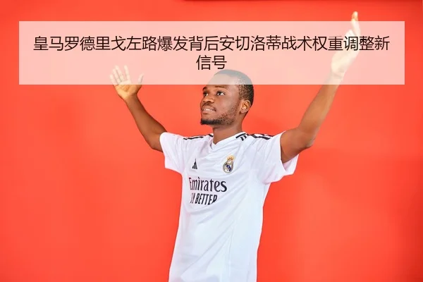 皇马罗德里戈左路爆发背后安切洛蒂战术权重调整新信号
