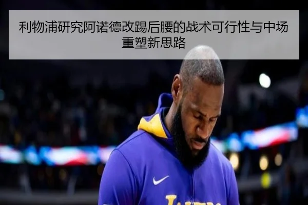利物浦研究阿诺德改踢后腰的战术可行性与中场重塑新思路