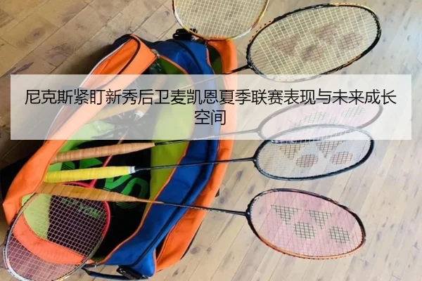 尼克斯紧盯新秀后卫麦凯恩夏季联赛表现与未来成长空间