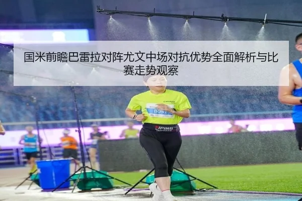 国米前瞻巴雷拉对阵尤文中场对抗优势全面解析与比赛走势观察