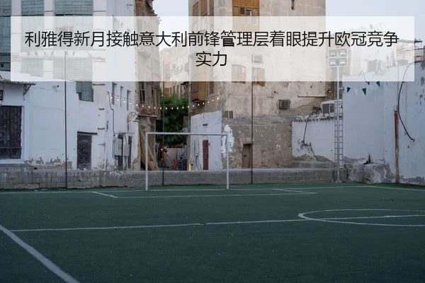 利雅得新月接触意大利前锋管理层着眼提升欧冠竞争实力