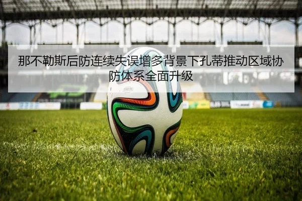 那不勒斯后防连续失误增多背景下孔蒂推动区域协防体系全面升级