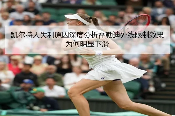 凯尔特人失利原因深度分析霍勒迪外线限制效果为何明显下滑